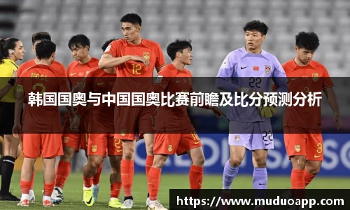 韩国国奥与中国国奥比赛前瞻及比分预测分析